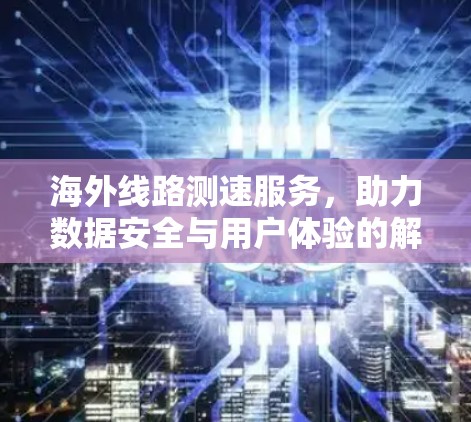 海外线路测速服务，助力数据安全与用户体验的解决方案