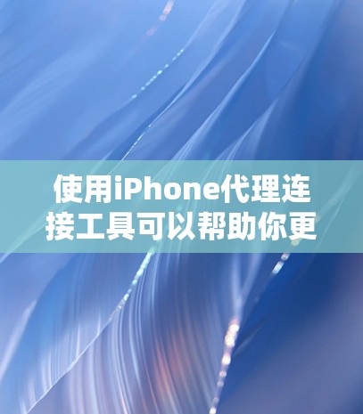 使用iPhone代理连接工具可以帮助你更好地学习和使用iPhone，或者测试设备性能和连接方式。以下是一步步的指南