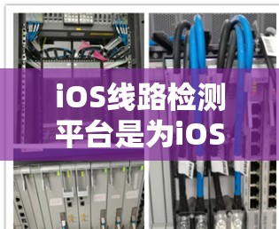 iOS线路检测平台是为iOS设备设计的工具，用于分析设备内部网络性能。以下是对iOS线路检测平台的主要工具的详细介绍