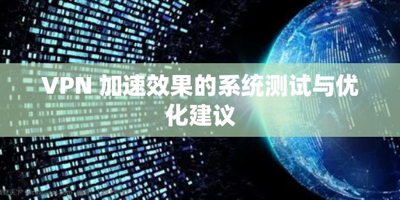 VPN 加速效果的系统测试与优化建议