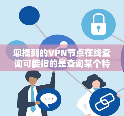 您提到的VPN节点在线查询可能指的是查询某个特定VPN节点的网络访问状态，例如是否开放，是否允许访问，或者是否有访问权限。以下是一些常见情况的查询方法和信息