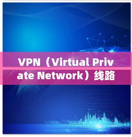 VPN（Virtual Private Network）线路管理方案是保障用户数据安全、系统稳定运行的关键措施。以下是一份全面的VPN线路管理方案，供参考