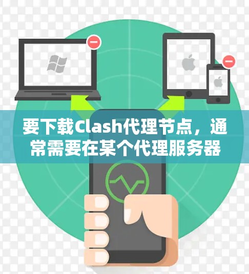 要下载Clash代理节点，通常需要在某个代理服务器（如Clash代理服务器）上下载游戏包，然后通过代理服务器配置和管理来控制代理节点的访问。以下是一些步骤和说明，帮助你理解如何下载Clash代理节点