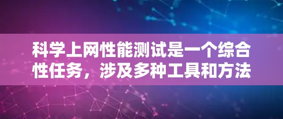 科学上网性能测试是一个综合性任务，涉及多种工具和方法，旨在评估科学计算资源的性能和效率。以下是对科学上网性能测试的详细步骤和建议