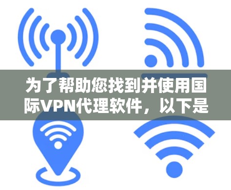 为了帮助您找到并使用国际VPN代理软件，以下是一个分步指南