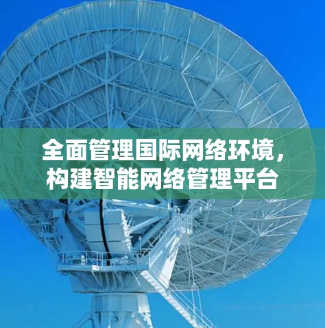 全面管理国际网络环境，构建智能网络管理平台