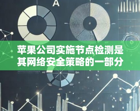 苹果公司实施节点检测是其网络安全策略的一部分，旨在防范网络攻击和潜在恶意行为。以下是对苹果公司节点检测的详细分析