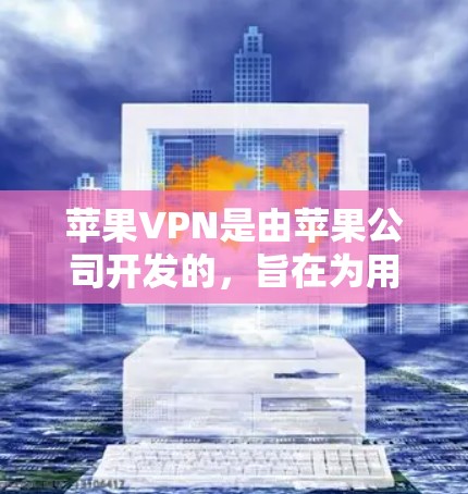 苹果VPN是由苹果公司开发的，旨在为用户提供VPN服务。以下是苹果VPN的使用教程，供你参考