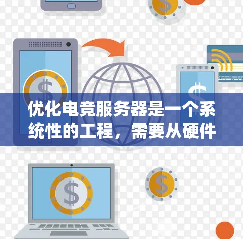 优化电竞服务器是一个系统性的工程，需要从硬件、软件和工具等多个方面入手。以下是一个有条理的优化步骤指南