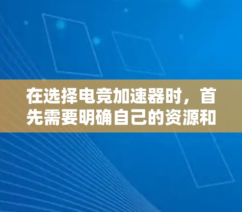 在选择电竞加速器时，首先需要明确自己的资源和预算。以下是一个有条理的推荐列表，帮助你做出明智的选择