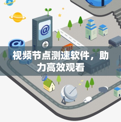 视频节点测速软件，助力高效观看