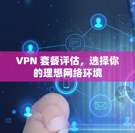 VPN 套餐评估，选择你的理想网络环境