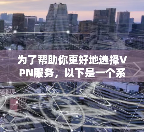 为了帮助你更好地选择VPN服务，以下是一个系统化的指南，涵盖功能、安全性和性能等方面