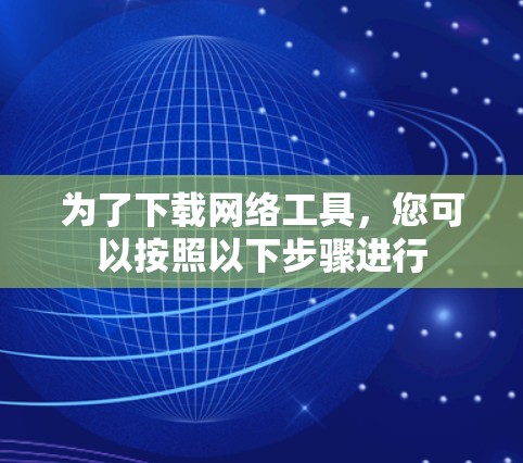 为了下载网络工具，您可以按照以下步骤进行