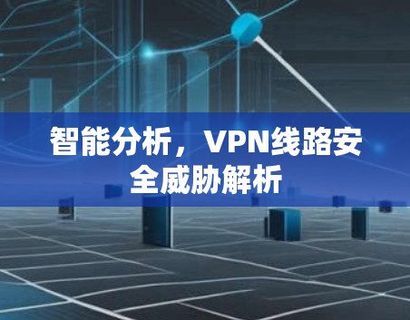智能分析，VPN线路安全威胁解析