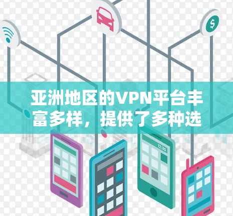 亚洲地区的VPN平台丰富多样，提供了多种选择，满足不同用户的需求。以下是一些主要的VPN平台及其特点