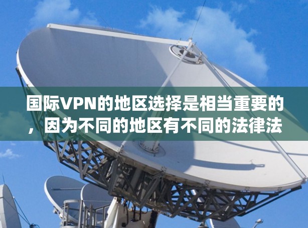 国际VPN的地区选择是相当重要的，因为不同的地区有不同的法律法规、网络安全审查、流量限制和安全认证标准。以下是一些 commonly used 的国际VPN地区推荐，以及它们的安全性和特点