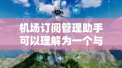 机场订阅管理助手可以理解为一个与机场订阅相关的管理工具或平台。以下是一些可能的含义和功能