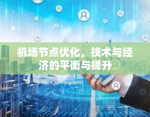 机场节点优化，技术与经济的平衡与提升