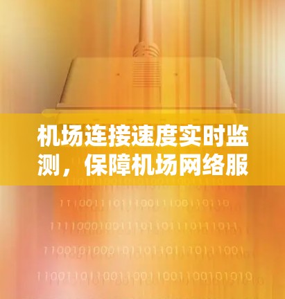 机场连接速度实时监测，保障机场网络服务质量的关键手段
