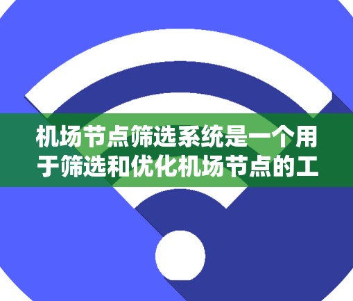 机场节点筛选系统是一个用于筛选和优化机场节点的工具，主要功能包括