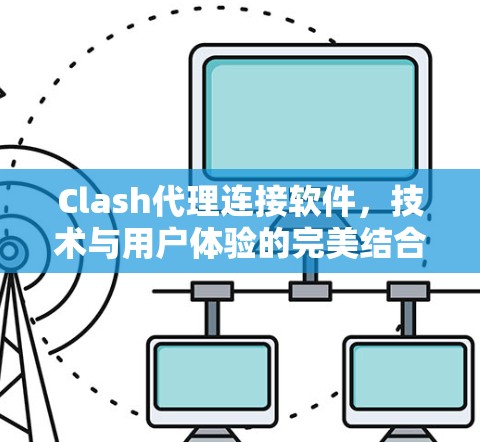 Clash代理连接软件，技术与用户体验的完美结合