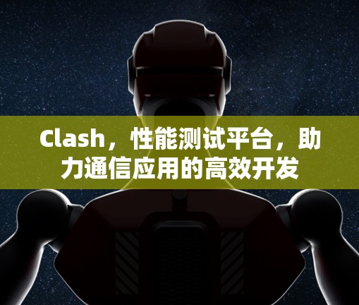 Clash，性能测试平台，助力通信应用的高效开发