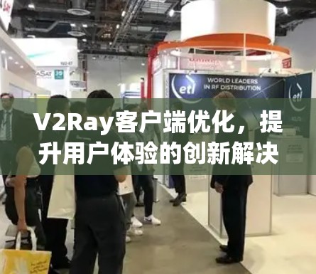 V2Ray客户端优化，提升用户体验的创新解决方案
