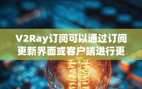 V2Ray订阅可以通过订阅更新界面或客户端进行更新。以下是常见的订阅更新方法