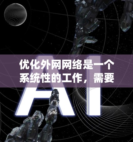 优化外网网络是一个系统性的工作，需要从多个角度入手。以下是逐步的优化建议