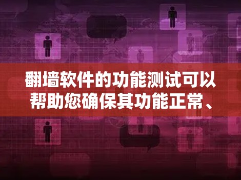 翻墙软件的功能测试可以帮助您确保其功能正常、安全和可靠。以下是一些可能的测试方向和方法，您可以根据具体需求选择合适的测试方式