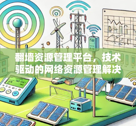 翻墙资源管理平台，技术驱动的网络资源管理解决方案