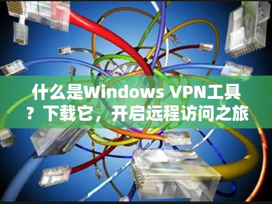 什么是Windows VPN工具？下载它，开启远程访问之旅