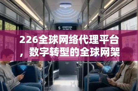 226全球网络代理平台，数字转型的全球网架