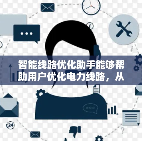 智能线路优化助手能够帮助用户优化电力线路，从而提高能源效率和可靠性。以下是对智能线路优化助手的关键功能和步骤的详细说明