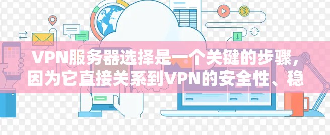 VPN服务器选择是一个关键的步骤，因为它直接关系到VPN的安全性、稳定性以及用户体验。选择合适的服务器对于构建一个可靠且高效的VPN环境至关重要。以下是一些关于VPN服务器选择的建议和步骤
