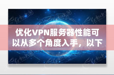 优化VPN服务器性能可以从多个角度入手，以下是系统性的优化策略