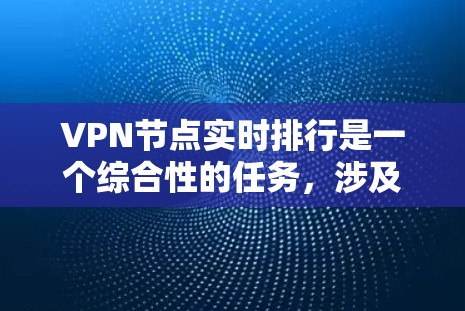VPN节点实时排行是一个综合性的任务，涉及多个技术领域和策略，旨在监控和管理这些节点以确保网络的稳定和安全。以下是详细的步骤和方法