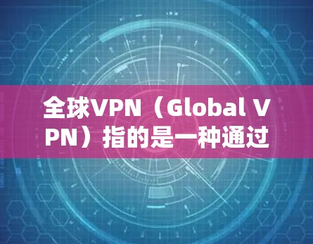 全球VPN（Global VPN）指的是一种通过互联网加密通信的网络服务，旨在提供安全的、匿名的网络环境，通常不涉及个人或组织的物理或虚拟设备。以下是全球VPN节点资源的一些信息