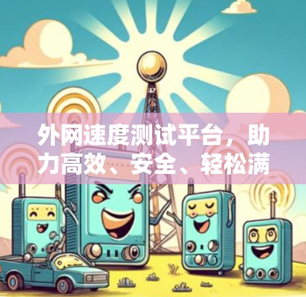 外网速度测试平台，助力高效、安全、轻松满足网络需求