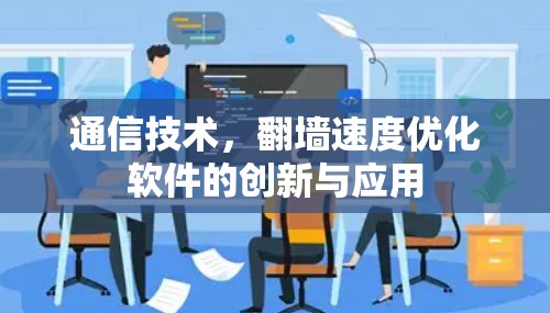通信技术，翻墙速度优化软件的创新与应用