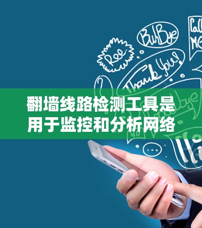 翻墙线路检测工具是用于监控和分析网络设备防火墙和服务器之间的访问权限。以下是对这些工具的详细介绍，包括它们的类型、使用方法、优缺点及应用场景