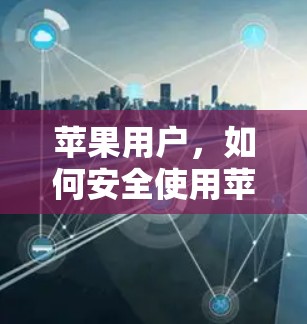 苹果用户，如何安全使用苹果VPN