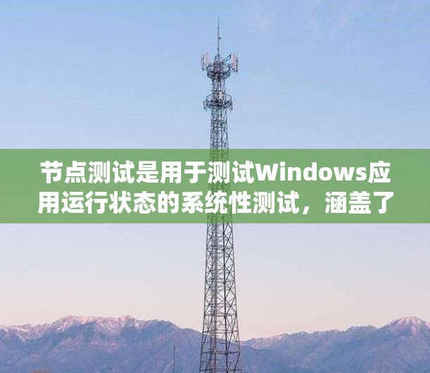 节点测试是用于测试Windows应用运行状态的系统性测试，涵盖了多个方面，包括功能测试、安全性测试、配置检查以及网络测试等。以下是对节点测试的详细总结