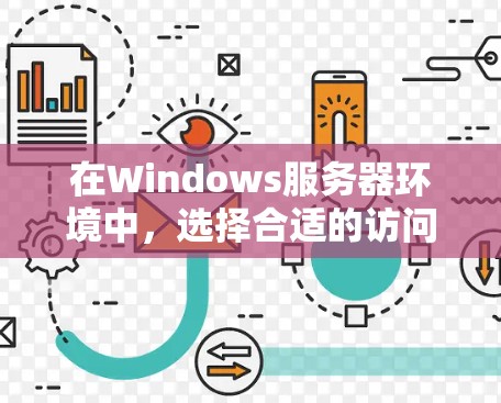 在Windows服务器环境中，选择合适的访问工具取决于项目的需求和复杂性。以下是一个 structured 的指南，帮助你选择适合的工具