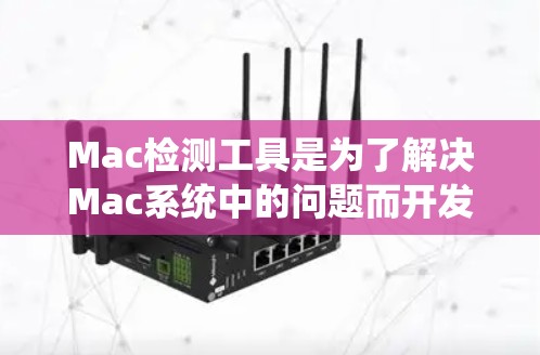 Mac检测工具是为了解决Mac系统中的问题而开发的工具，涵盖多种功能，帮助用户优化性能、修复错误以及管理资源。以下是详细的Mac检测工具分类和功能