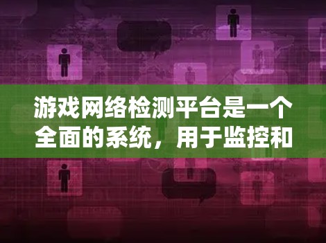 游戏网络检测平台是一个全面的系统，用于监控和分析玩家网络流量，确保游戏环境的安全和流畅。以下是对该平台的详细解析
