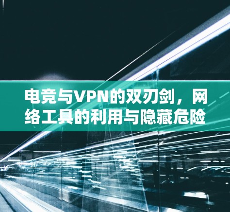 电竞与VPN的双刃剑，网络工具的利用与隐藏危险