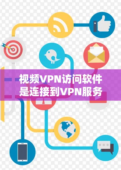 视频VPN访问软件是连接到VPN服务器下载视频的主要工具。以下是对这些软件的详细介绍，涵盖Windows、macOS、手机和平板，以及第三方软件的分析