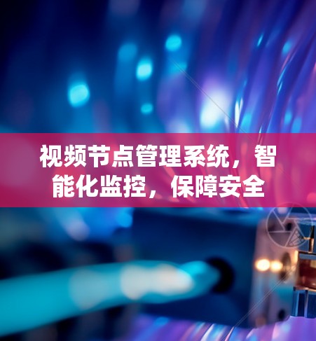 视频节点管理系统，智能化监控，保障安全